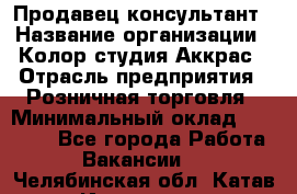 Продавец-консультант › Название организации ­ Колор-студия Аккрас › Отрасль предприятия ­ Розничная торговля › Минимальный оклад ­ 20 000 - Все города Работа » Вакансии   . Челябинская обл.,Катав-Ивановск г.